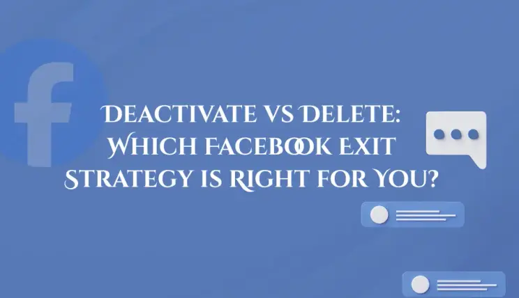 Deactivate vs Delete: Which Facebook Exit Strategy is Right for You?